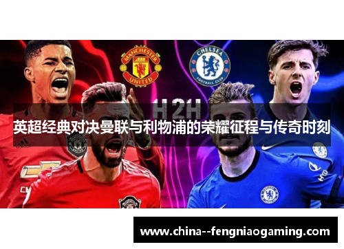 英超经典对决曼联与利物浦的荣耀征程与传奇时刻