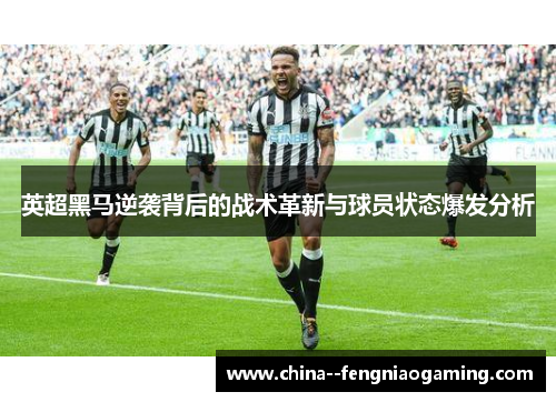 英超黑马逆袭背后的战术革新与球员状态爆发分析 英超黑马逆袭背后的战术革新与球员状态爆发分析