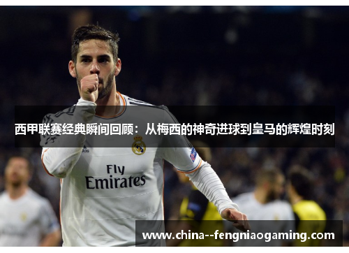 西甲联赛经典瞬间回顾:从梅西的神奇进球到皇马的辉煌时刻 西甲联赛经典瞬间回顾:从梅西的神奇进球到皇马的辉煌时刻
