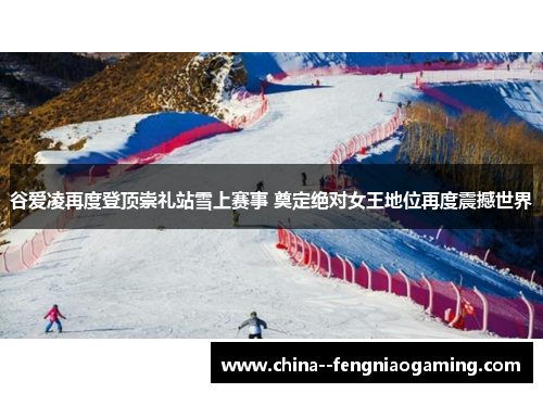 谷爱凌再度登顶崇礼站雪上赛事 奠定绝对女王地位再度震撼世界