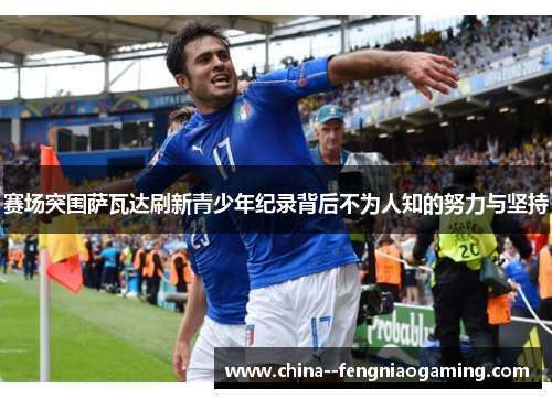 赛场突围萨瓦达刷新青少年纪录背后不为人知的努力与坚持 赛场突围萨瓦达刷新青少年纪录背后不为人知的努力与坚持