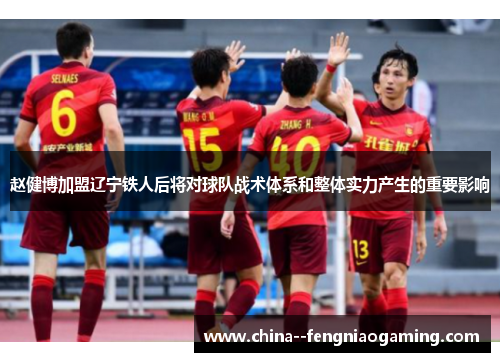 赵健博加盟辽宁铁人后将对球队战术体系和整体实力产生的重要影响