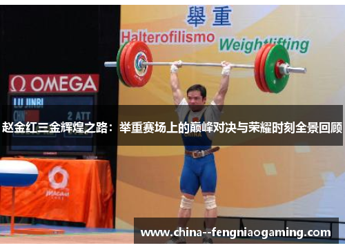 赵金红三金辉煌之路:举重赛场上的巅峰对决与荣耀时刻全景回顾 赵金红三金辉煌之路:举重赛场上的巅峰对决与荣耀时刻全景回顾