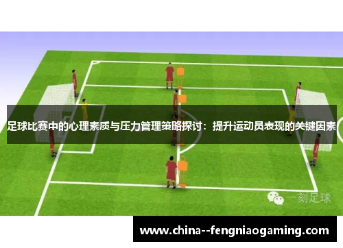 足球比赛中的心理素质与压力管理策略探讨：提升运动员表现的关键因素