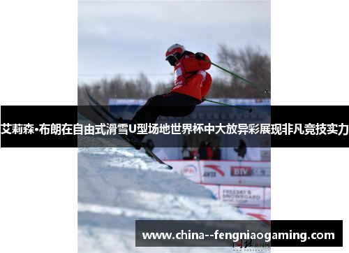 艾莉森·布朗在自由式滑雪U型场地世界杯中大放异彩展现非凡竞技实力
