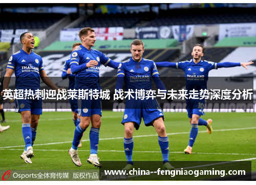 英超热刺迎战莱斯特城 战术博弈与未来走势深度分析