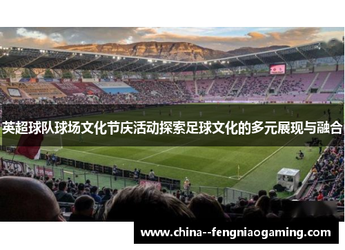 英超球队球场文化节庆活动探索足球文化的多元展现与融合