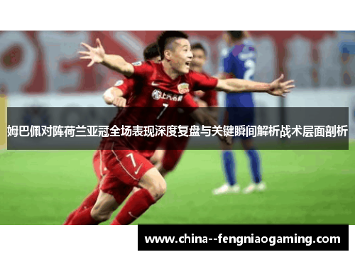 姆巴佩对阵荷兰亚冠全场表现深度复盘与关键瞬间解析战术层面剖析