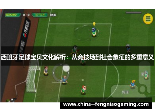 西班牙足球宝贝文化解析：从竞技场到社会象征的多重意义
