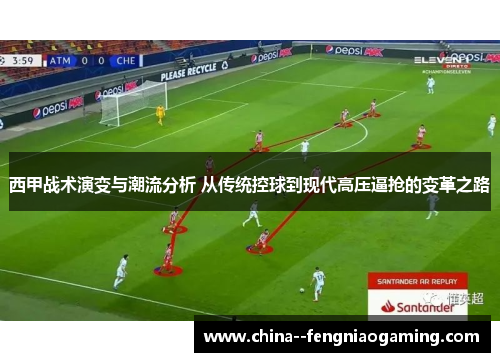 西甲战术演变与潮流分析 从传统控球到现代高压逼抢的变革之路 西甲战术演变与潮流分析 从传统控球到现代高压逼抢的变革之路