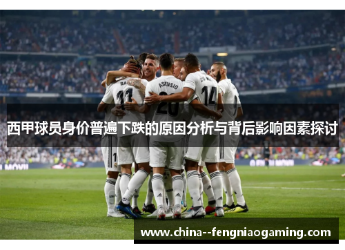西甲球员身价普遍下跌的原因分析与背后影响因素探讨