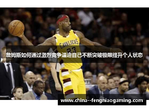 詹姆斯如何通过激烈竞争逼迫自己不断突破极限提升个人状态