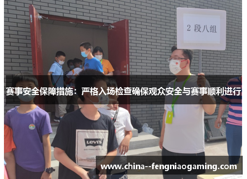 赛事安全保障措施：严格入场检查确保观众安全与赛事顺利进行