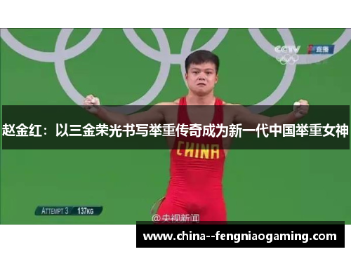 赵金红：以三金荣光书写举重传奇成为新一代中国举重女神