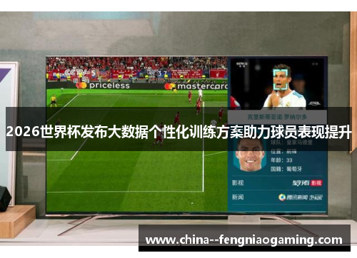 2026世界杯发布大数据个性化训练方案助力球员表现提升