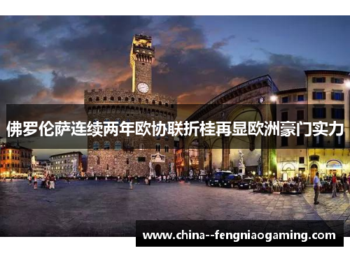 佛罗伦萨连续两年欧协联折桂再显欧洲豪门实力 佛罗伦萨连续两年欧协联折桂再显欧洲豪门实力