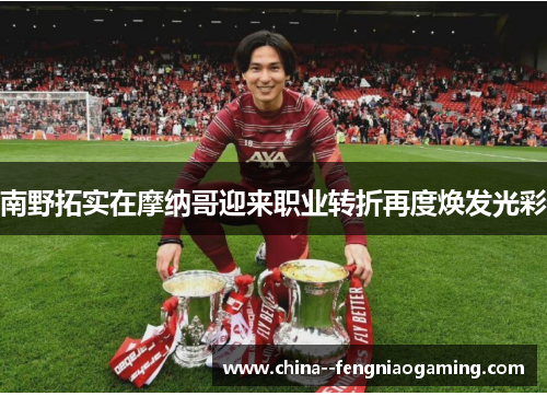 南野拓实在摩纳哥迎来职业转折再度焕发光彩