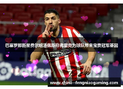 巴塞罗那新星费尔明洛佩斯称弗里克为球队带来宝贵冠军基因