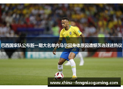 巴西国家队公布新一期大名单内马尔因身体原因遗憾落选球迷热议 巴西国家队公布新一期大名单内马尔因身体原因遗憾落选球迷热议