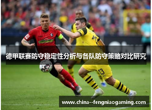 德甲联赛防守稳定性分析与各队防守策略对比研究