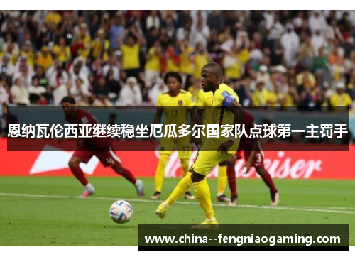 恩纳瓦伦西亚继续稳坐厄瓜多尔国家队点球第一主罚手