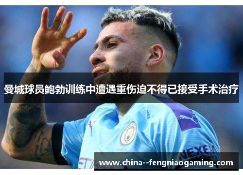 曼城球员鲍勃训练中遭遇重伤迫不得已接受手术治疗