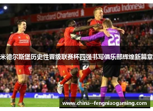米德尔斯堡历史性晋级联赛杯四强书写俱乐部辉煌新篇章