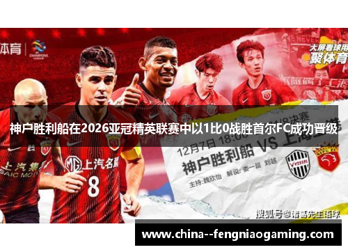 神户胜利船在2026亚冠精英联赛中以1比0战胜首尔FC成功晋级 神户胜利船在2026亚冠精英联赛中以1比0战胜首尔FC成功晋级