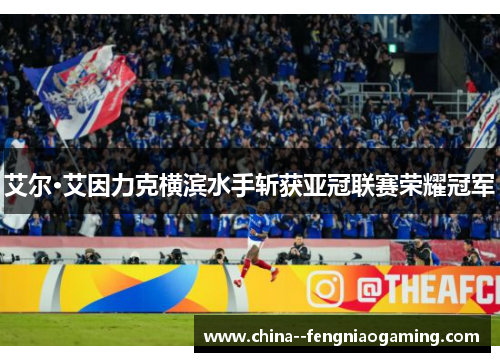 艾尔·艾因力克横滨水手斩获亚冠联赛荣耀冠军 艾尔·艾因力克横滨水手斩获亚冠联赛荣耀冠军