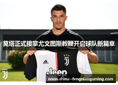 莫塔正式接掌尤文图斯教鞭开启球队新篇章