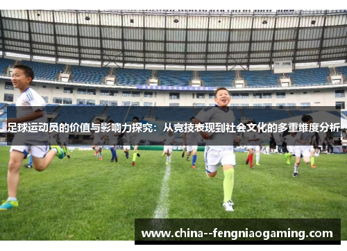 足球运动员的价值与影响力探究:从竞技表现到社会文化的多重维度分析 足球运动员的价值与影响力探究:从竞技表现到社会文化的多重维度分析