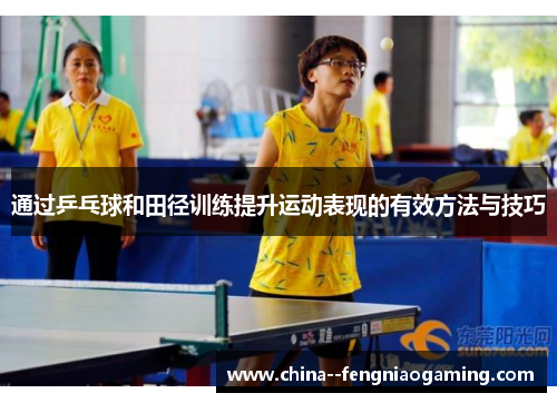 通过乒乓球和田径训练提升运动表现的有效方法与技巧