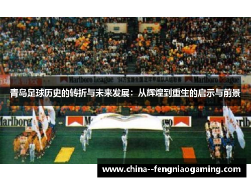 青岛足球历史的转折与未来发展：从辉煌到重生的启示与前景