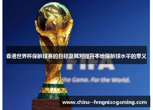 香港世界杯保龄球赛的目标及其对提升本地保龄球水平的意义
