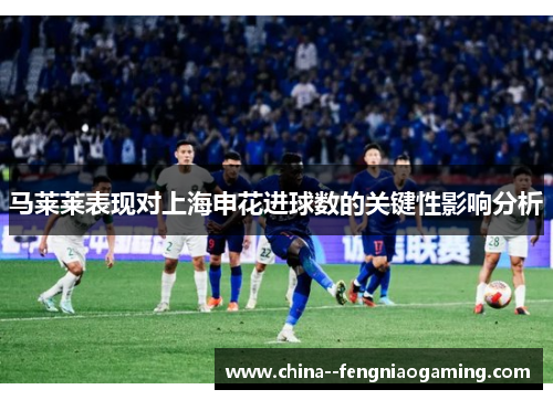 马莱莱表现对上海申花进球数的关键性影响分析