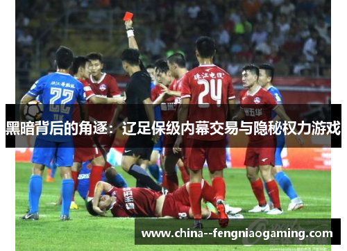 黑暗背后的角逐：辽足保级内幕交易与隐秘权力游戏