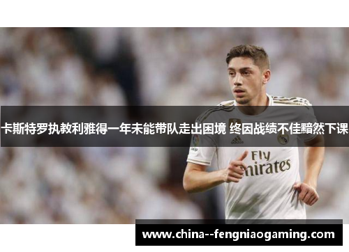 卡斯特罗执教利雅得一年未能带队走出困境 终因战绩不佳黯然下课 卡斯特罗执教利雅得一年未能带队走出困境 终因战绩不佳黯然下课