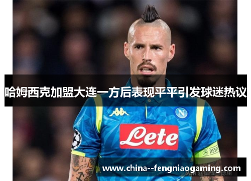 哈姆西克加盟大连一方后表现平平引发球迷热议 哈姆西克加盟大连一方后表现平平引发球迷热议