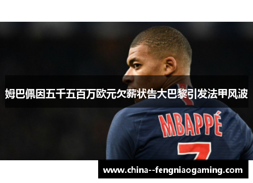 姆巴佩因五千五百万欧元欠薪状告大巴黎引发法甲风波