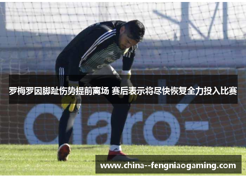 罗梅罗因脚趾伤势提前离场 赛后表示将尽快恢复全力投入比赛