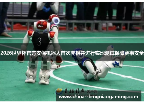 2026世界杯官方安保机器人首次亮相并进行实地测试保障赛事安全