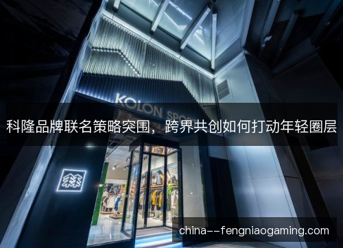 科隆品牌联名策略突围，跨界共创如何打动年轻圈层