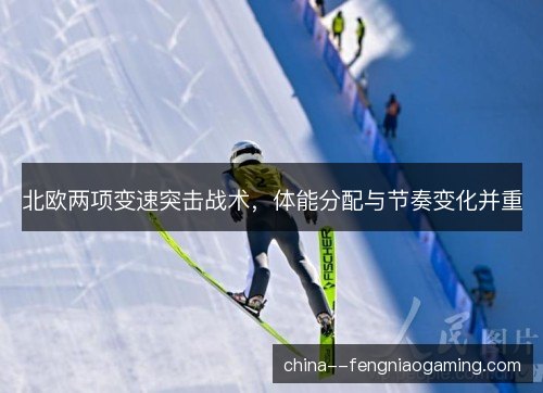 北欧两项变速突击战术，体能分配与节奏变化并重