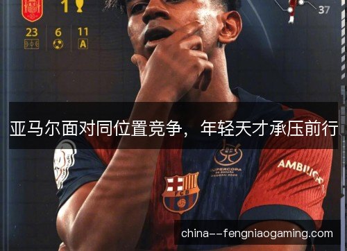 亚马尔面对同位置竞争，年轻天才承压前行
