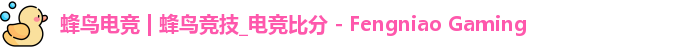 蜂鸟电竞 | 蜂鸟竞技_电竞比分 - Fengniao Gaming